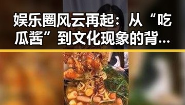 娱乐圈风云再起:从“吃瓜酱”到文化现象的背后变迁