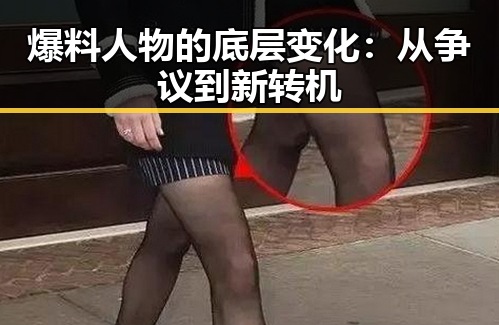 爆料人物的底层变化：从争议到新转机