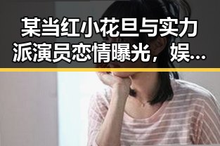 某当红小花旦与实力派演员恋情曝光，娱乐圈再掀波澜