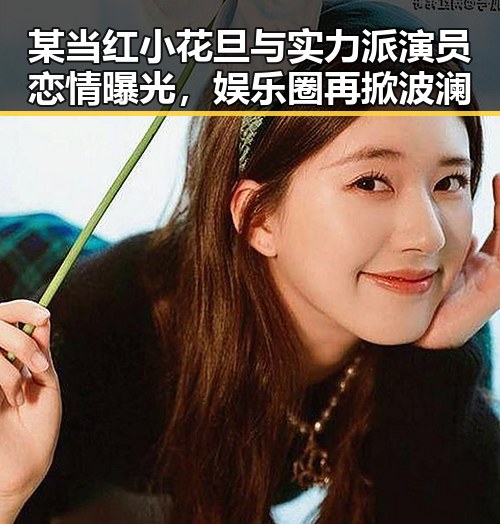 某当红小花旦与实力派演员恋情曝光，娱乐圈再掀波澜