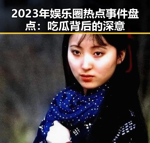 2023年娱乐圈热点事件盘点：吃瓜背后的深意