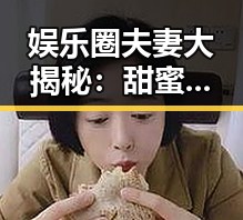 娱乐圈夫妻大揭秘：甜蜜、危机与成长皆有迹象