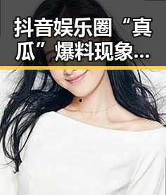 抖音娱乐圈“真瓜”爆料现象分析