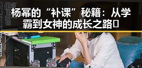 杨幂的“补课”秘籍:从学霸到女神的成长之路✨