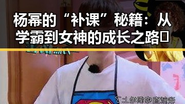 杨幂的“补课”秘籍:从学霸到女神的成长之路✨